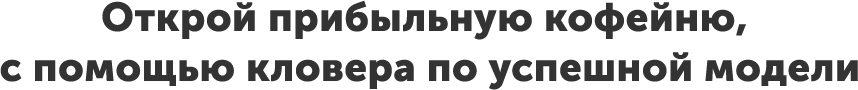 Открой прибыльную кофейню, с помощью кловера по успешной модели